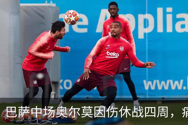巴萨中场奥尔莫因伤休战四周，痛失关键对决