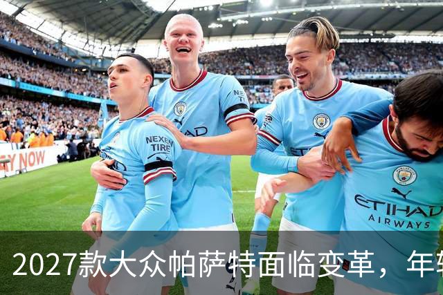 2027款大众帕萨特面临变革，年轻外观与动力升级是否足够吸引人？